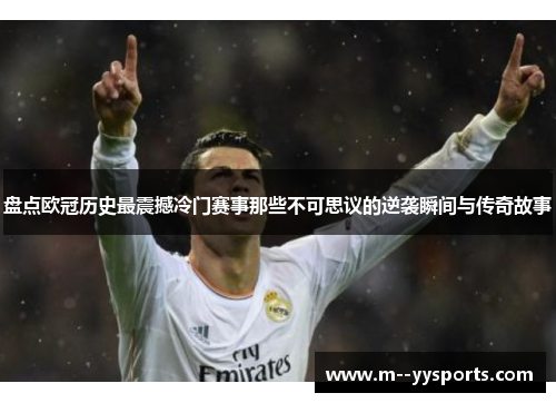 盘点欧冠历史最震撼冷门赛事那些不可思议的逆袭瞬间与传奇故事