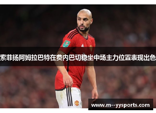 索菲扬阿姆拉巴特在费内巴切稳坐中场主力位置表现出色