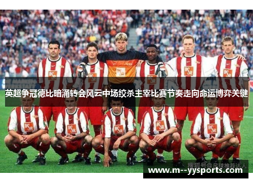 英超争冠德比暗涌转会风云中场绞杀主宰比赛节奏走向命运博弈关键 英超争冠德比暗涌转会风云中场绞杀主宰比赛节奏走向命运博弈关键